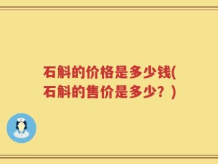 石斛的价格是多少钱(石斛的售价是多少？)