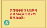 灵芝孢子有什么效果吗百度百科(灵芝孢子的作用及功效)