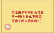 灵芝孢子粉为什么口感不一样(为什么不同灵芝孢子粉口感各异？)