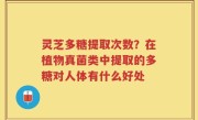 灵芝多糖提取次数？在植物真菌类中提取的多糖对人体有什么好处