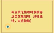 赤点灵芝黑咖啡发酸赤点灵芝黑咖啡：风味独特，口感微酸)