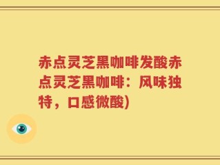 赤点灵芝黑咖啡发酸赤点灵芝黑咖啡：风味独特，口感微酸)