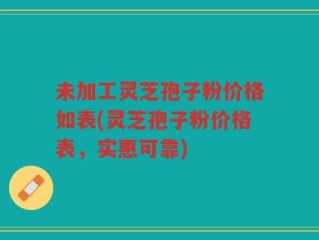 未加工灵芝孢子粉价格如表(灵芝孢子粉价格表，实惠可靠)