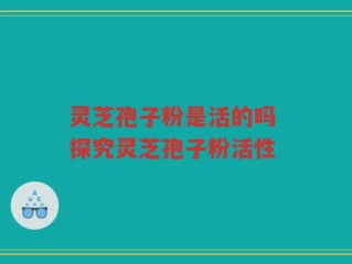 灵芝孢子粉是活的吗 探究灵芝孢子粉活性