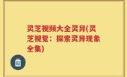 灵芝视频大全灵异(灵芝视觉：探索灵异现象全集)