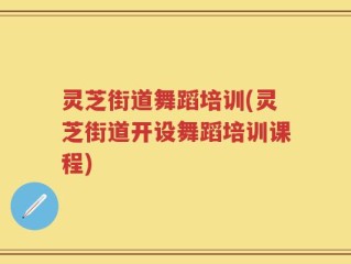 灵芝街道舞蹈培训(灵芝街道开设舞蹈培训课程)