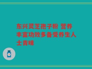 东兴灵芝孢子粉 营养丰富功效多备受养生人士青睐
