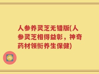 人参养灵芝无错版(人参灵芝相得益彰，神奇药材领衔养生保健)