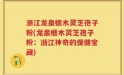 浙江龙泉椴木灵芝孢子粉(龙泉椴木灵芝孢子粉：浙江神奇的保健宝藏)