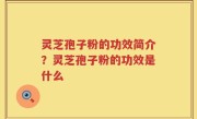 灵芝孢子粉的功效简介？灵芝孢子粉的功效是什么