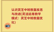 认识灵芝中班教案反思与改进(灵活运用教学模式：灵芝中班教案优化)