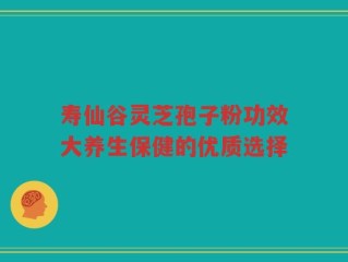 寿仙谷灵芝孢子粉功效大养生保健的优质选择