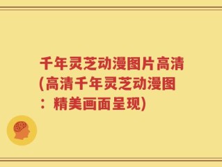 千年灵芝动漫图片高清(高清千年灵芝动漫图：精美画面呈现)