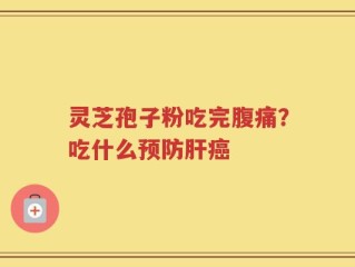 灵芝孢子粉吃完腹痛？吃什么预防肝癌