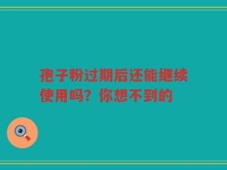 孢子粉过期后还能继续使用吗？你想不到的