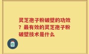 灵芝孢子粉破壁的功效?最有效的灵芝孢子粉破壁技术是什么
