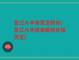 垫江八中徐灵芝校长(垫江八中迎来新校长徐灵芝)