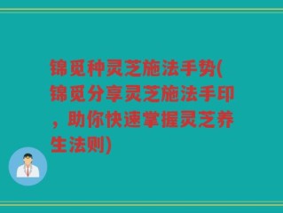 锦觅种灵芝施法手势(锦觅分享灵芝施法手印，助你快速掌握灵芝养生法则)