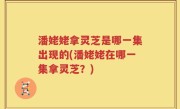 潘姥姥拿灵芝是哪一集出现的(潘姥姥在哪一集拿灵芝？)