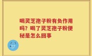 喝灵芝孢子粉有负作用吗？喝了灵芝孢子粉便秘是怎么回事