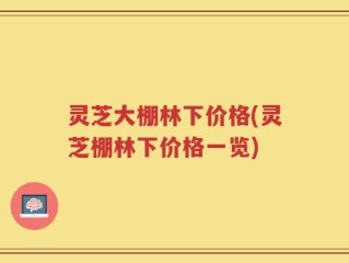 灵芝大棚林下价格(灵芝棚林下价格一览)