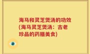 海马和灵芝煲汤的功效(海马灵芝煲汤：古老珍品的药膳美食)