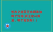 悦木之源灵芝水跟黄油哪个好用(灵芝水与黄油，哪个更实用？)