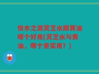 悦木之源灵芝水跟黄油哪个好用(灵芝水与黄油，哪个更实用？)