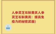 人参灵芝石斛黄芪人参灵芝石斛黄芪：提高免疫力的秘密武器)