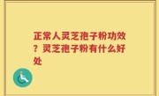正常人灵芝孢子粉功效？灵芝孢子粉有什么好处