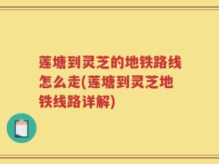 莲塘到灵芝的地铁路线怎么走(莲塘到灵芝地铁线路详解)
