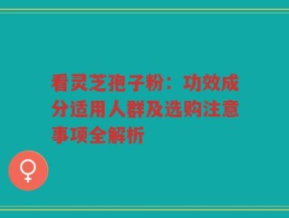 看灵芝孢子粉：功效成分适用人群及选购注意事项全解析