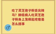 吃了灵芝孢子粉舌尖辣马？肺癌病人吃灵芝孢子粉身上发痒起疙瘩是怎么回事