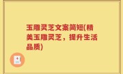 玉雕灵芝文案简短(精美玉雕灵芝，提升生活品质)