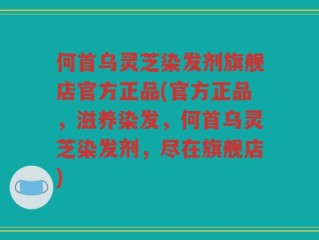 何首乌灵芝染发剂旗舰店官方正品(官方正品，滋养染发，何首乌灵芝染发剂，尽在旗舰店)