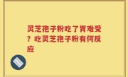 灵芝孢子粉吃了胃难受？吃灵芝孢子粉有何反应
