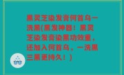 黑灵芝染发膏何首乌一洗黑(黑发神器！黑灵芝染发膏染黑功效重，还加入何首乌，一洗黑三黑更持久！)