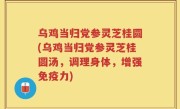 乌鸡当归党参灵芝桂圆(乌鸡当归党参灵芝桂圆汤，调理身体，增强免疫力)