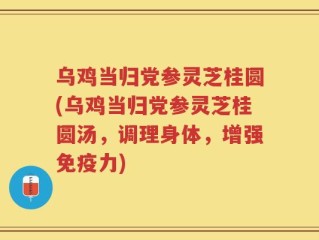 乌鸡当归党参灵芝桂圆(乌鸡当归党参灵芝桂圆汤，调理身体，增强免疫力)