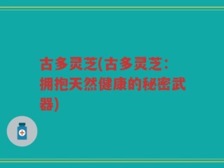 古多灵芝(古多灵芝：拥抱天然健康的秘密武器)