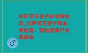拉萨灵芝孢子粉品牌加盟_拉萨灵芝孢子粉品牌加盟：开启健康产业新篇章
