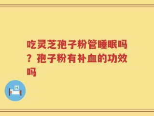 吃灵芝孢子粉管睡眠吗？孢子粉有补血的功效吗