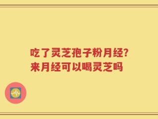 吃了灵芝孢子粉月经？来月经可以喝灵芝吗