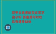 亚甲炎患者能否吃灵芝孢子粉 答案是可以吃且有诸多益处
