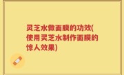 灵芝水做面膜的功效(使用灵芝水制作面膜的惊人效果)
