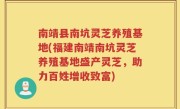 南靖县南坑灵芝养殖基地(福建南靖南坑灵芝养殖基地盛产灵芝，助力百姓增收致富)
