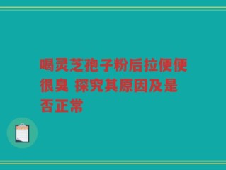喝灵芝孢子粉后拉便便很臭 探究其原因及是否正常