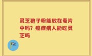 灵芝孢子粉能放在麦片中吗？癌症病人能吃灵芝吗