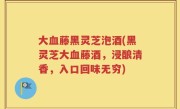 大血藤黑灵芝泡酒(黑灵芝大血藤酒，浸酿清香，入口回味无穷)