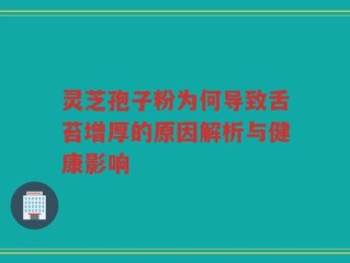 灵芝孢子粉为何导致舌苔增厚的原因解析与健康影响